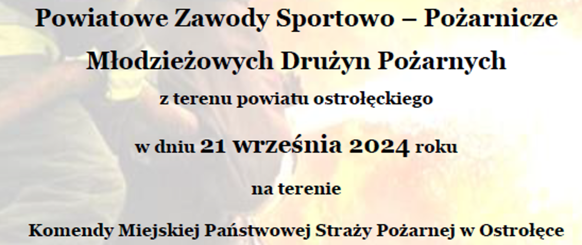 Zaproszenie Komendanta Miejskiego PSP w Ostrołęce oraz Prezesa Zarządu Powiatowego ZOSP RP w Ostrołęce na Powiatowe Zawody Sportowo - Pożarnicze Młodzieżowych Drużyn Pożarniczych z terenu powiatu ostrołęckiego w dniu 21 września 2024 roku o godzinie 10:00 na terenie Komendy Miejskiej PSP w Ostrołęce