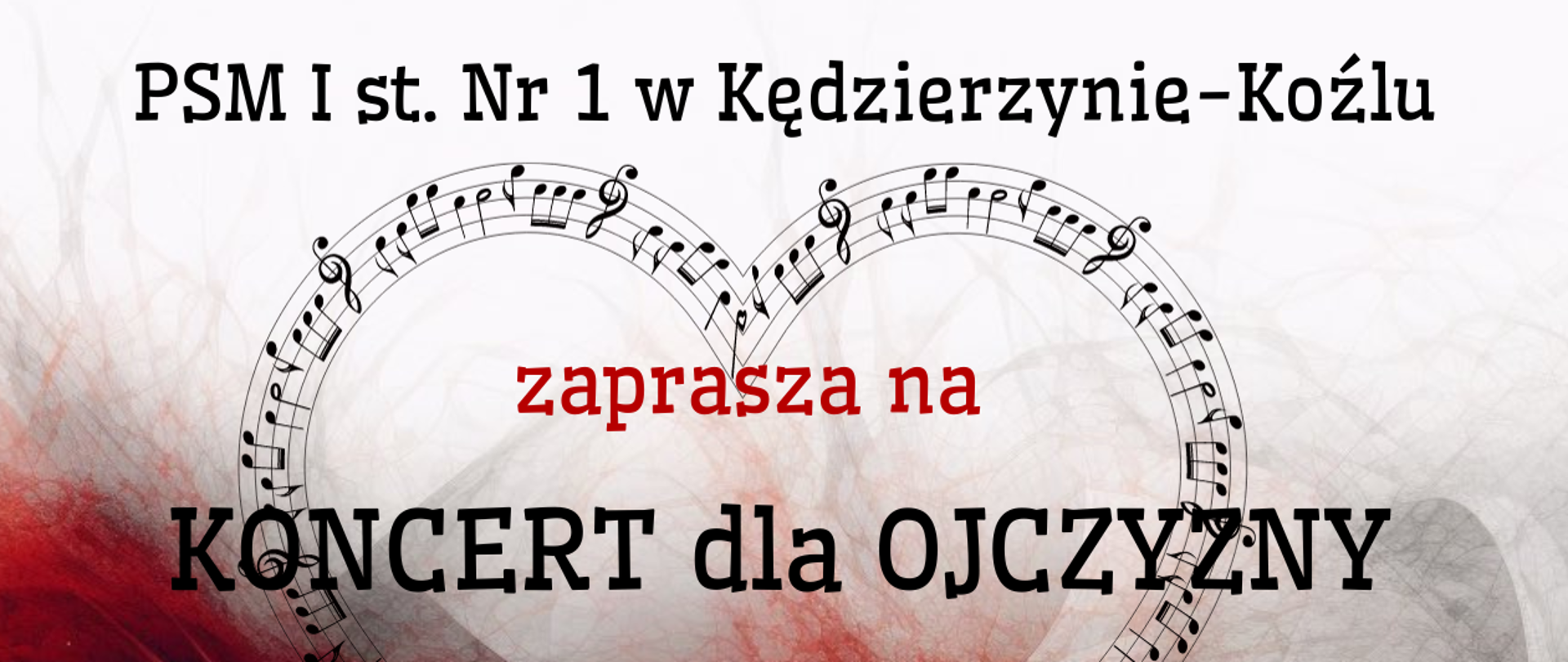 Plakat z dwukolorowym tłem przedstawiającym biało-czerwone "skrzydła" symbolizujące polską flagę. U góry umieszczono serce zrobione z nut umieszczonych na pięciolinii. Na samej górze umieszczono nazwę szkoły "PSM I st. nr 1 w Kędzierzynie-Koźlu", a następnie test "zaprasza na". Pod tekstem umieszczono tytuł koncertu o treści "Koncert dla Ojczyzny", a następnie poniżej kolejny tekst informacyjny o treści "9 listopada o godz. 17.00, sala koncertowa, wstęp wolny". Cały plakat otoczony jest czerwoną ramką