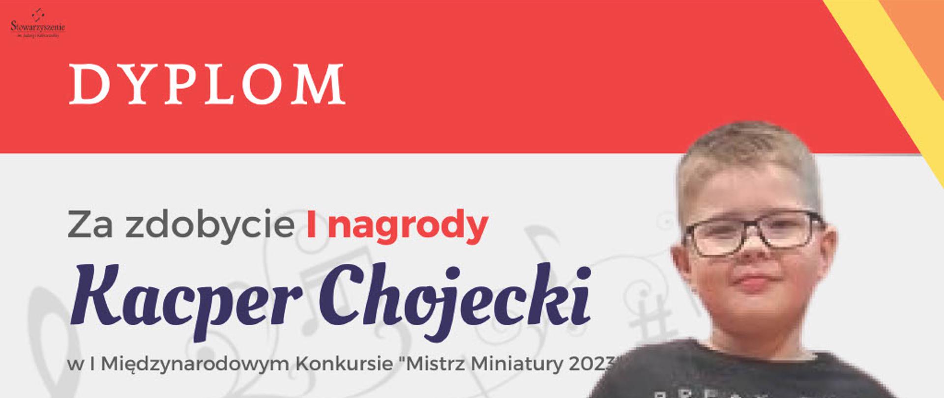 Dyplom Kacpra Chojeckiego za zdobycie I nagrody w I Międzynarodowym Konkursie „Mistrz Miniatury 2023”. Na górze i dole dyplomu poziome czerwone pasy, środek dyplomu w kolorze białym z lekko widocznymi szarymi nutkami i kluczem wiolinowym. W lewym górnym rogu dyplomu logo Stowarzyszenia. W lewym, dolnym i prawym, górnym rogu dyplomu skośne paski w kolorze żółtym i pomarańczowym. Po prawej stronie dyplomu zdjęcie Kacpra, a po lewej skład jury z podpisami członków.