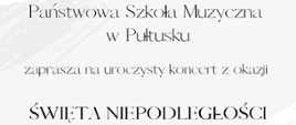 Na białym tle czarny napis Państwowa Szkoła Muzyczna w Pułtusku zaprasza na uroczysty koncert z okazji Święta Niepodległości.