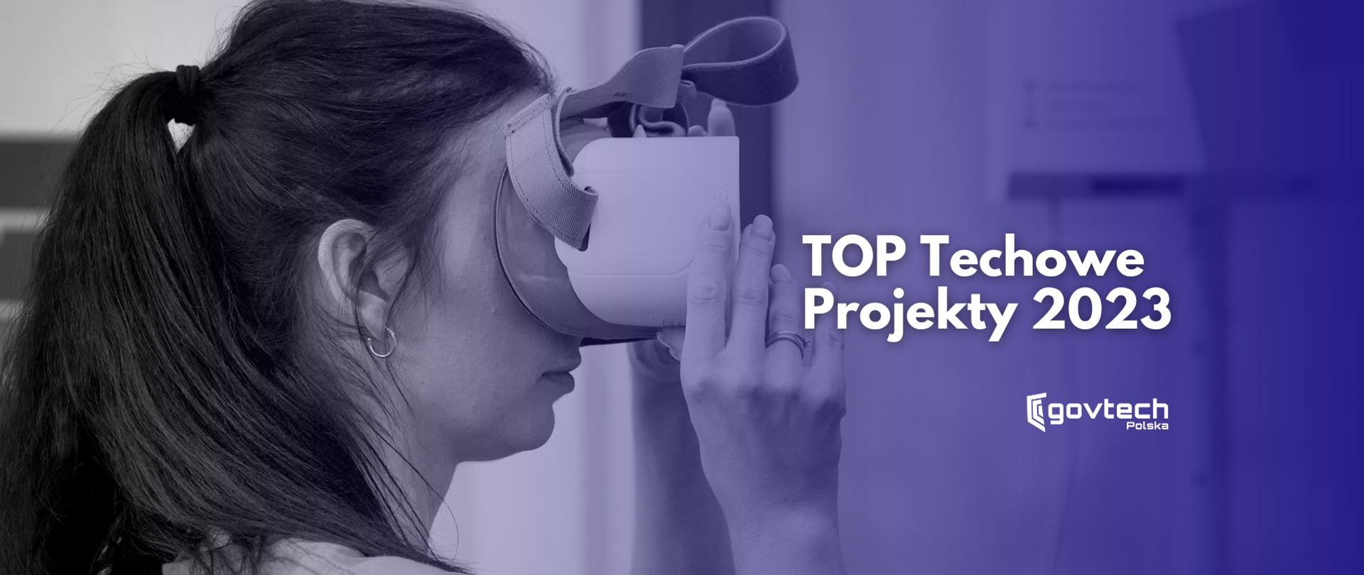 Po lewej zdjęcie kobiety trzymającej gogle VR przy twarzy.Po prawej napis: TOP Techowe Projekty 2023Po napisem logotyp GovTech Polska.