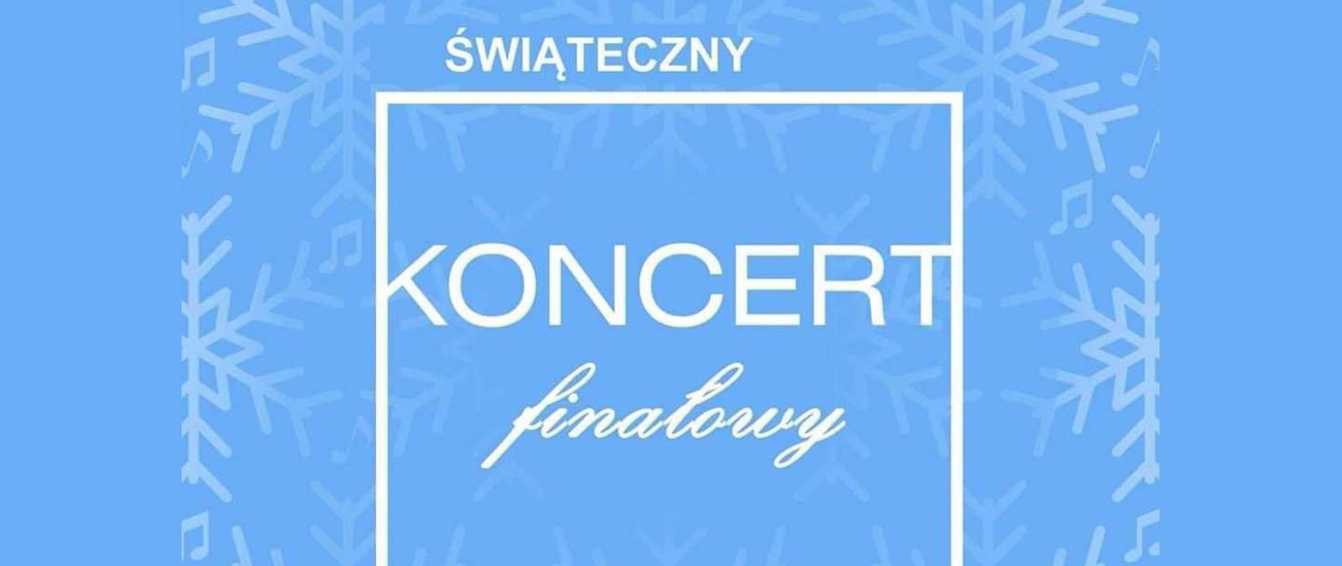 Plakat, błękitne tło, na nim duże płatki śniegu, na środku biały kwadrat oraz napis świąteczny koncert finałowy.