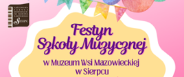 Na różowo - żółtym tle pośrodku tekst: Festyn Szkoły Muzycznej w Muzeum Wsi Mazowieckiej w Sierpcu.