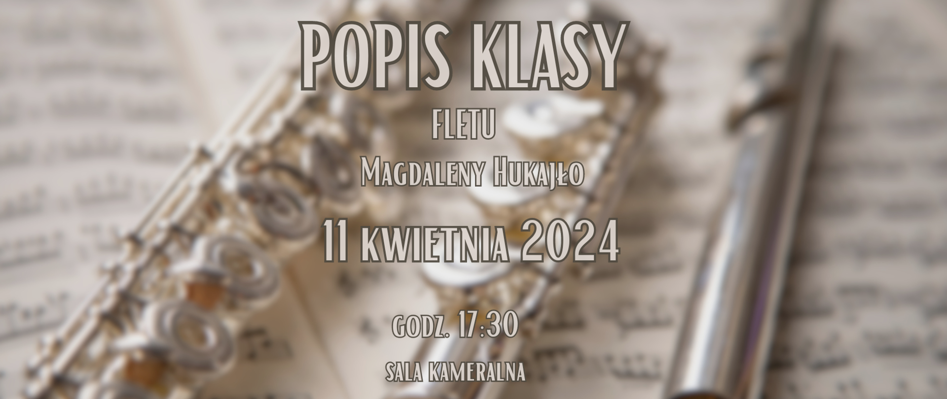 Plakat zapowiada wydarzenie o nazwie "POPIS KLASY FLETU Magdaleny Hukajło". Odbędzie się ono 11 kwietnia 2024 roku o godzinie 17:30 w "SALI KAMERALNEJ". Na plakacie w tle znajduje się zdjęcie, na którym widoczna jest część fletu oraz rozmyte nuty muzyczne, co sugeruje tematykę muzyczną wydarzenia. Typografia jest wyraźna, z dużymi, dobrze widocznymi literami, a data i godzina wydarzenia są podane w centralnej części plakatu. Kolorystyka jest stonowana, z przewagą brązów i beżów, co pasuje do klasycznego i eleganckiego charakteru wydarzenia muzycznego.