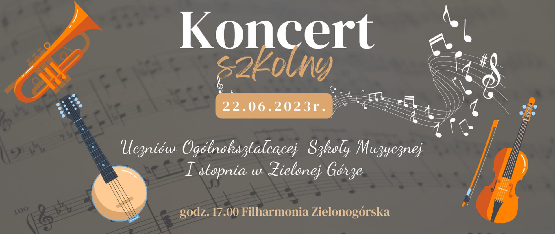 Na szarym tle napis Koncert szkolny 22 czerwca 2023 roku Ogólnokształcącej Szkoły Muzycznej I stopnia w Zielonej Górze, godzina 17.00 – Filharmonia Zielonogórska. PO lewej stronie banjo, trąbka, po prawej skrzypce oraz białe nutki a pięciolinii.