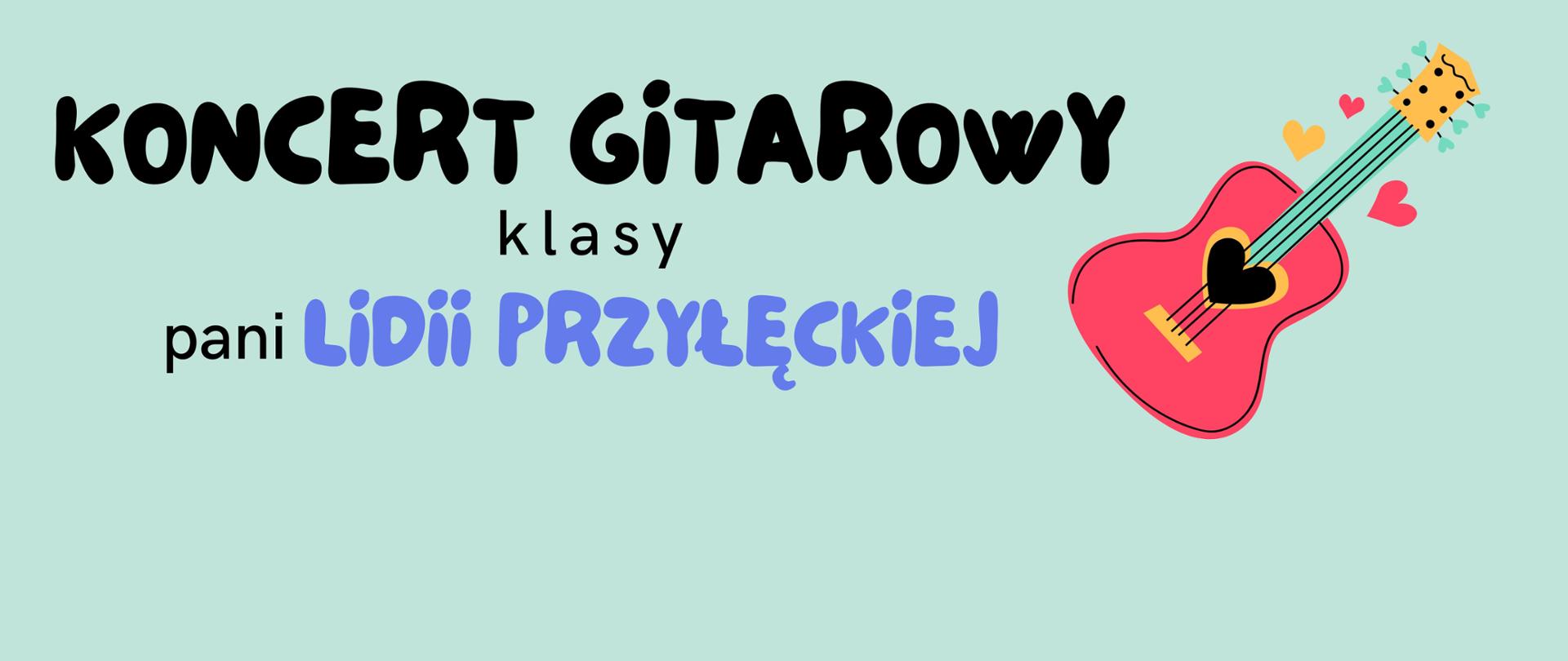 Baner o niebieskim tle. W prawym rogu ilustracja kolorowej gitary, z różowym pudłem i niebieskim gryfem, ozdobionej serduszkami. Obok tekst: "Koncert gitarowy klasy pani Lidii Przyłęckiej".