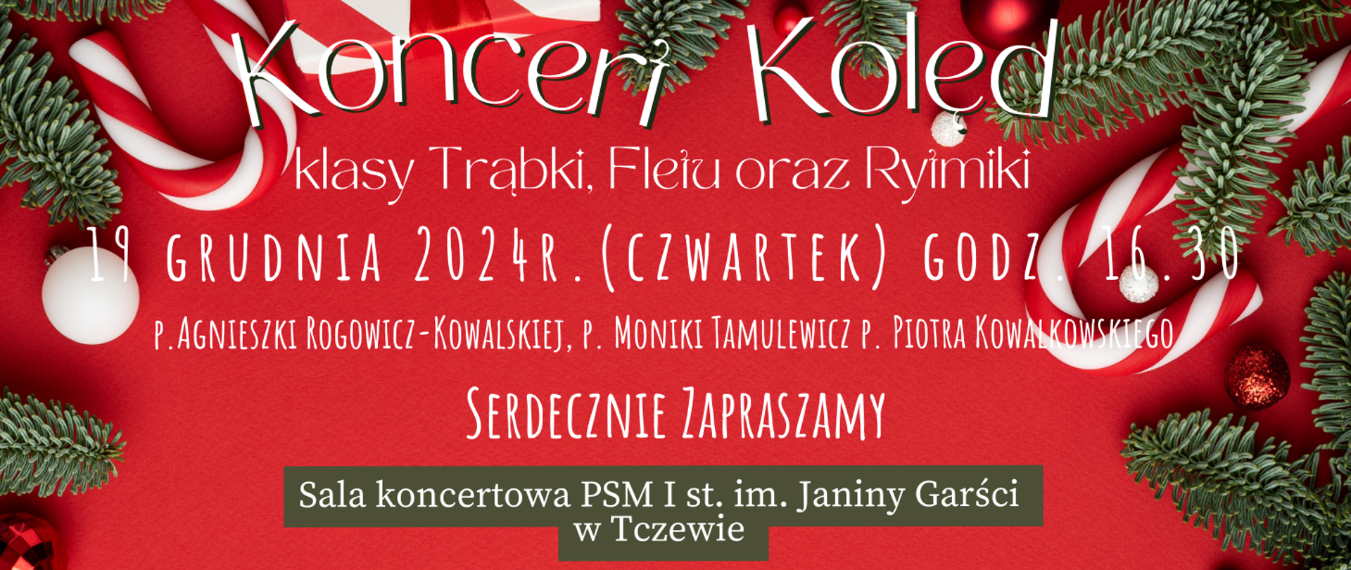 Na czerwonym tle grafika świerkowych gałązek, bombek i prezentów jako ramka okalająca. Treść ogłoszenia: Koncert kolęd, klasy trąbki, fletu oraz rytmiki. 19 grudnia 2024 r. (czwartek) godz. 16:30. Wystąpią uczniowie: p. Moniki Tamulewicz, p. Agnieszki Rogowicz-Kowalskiej, p. Piotra Kowalkowskiego. Serdecznie zapraszamy. Sala koncertowa PSM I st. im. Janiny Garści w Tczewie.