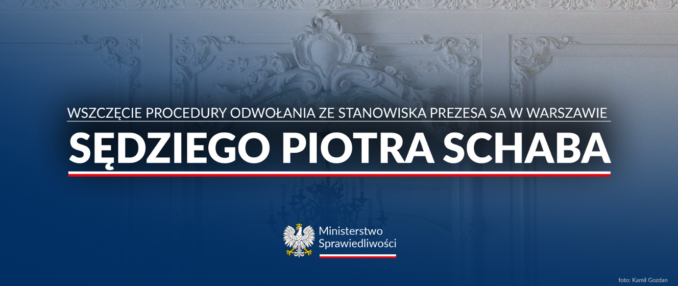 Ministerstwo Sprawiedliwości wszczyna procedurę odwołania ze stanowiska Prezesa Sądu Apelacyjnego w Warszawie sędziego Piotra Schaba. Jednocześnie sędzia Schab zostaje od dzisiaj zawieszony w pełnieniu czynności - Ministerstwo Sprawiedliwości - Portal Gov.pl