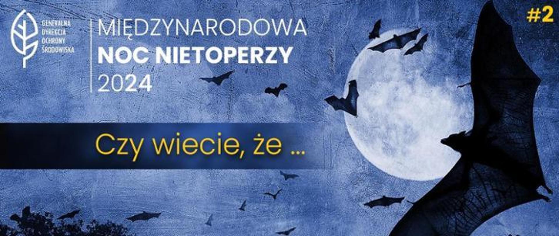 Na tle nocnego nocnego nieba (pełnia księżyca) sylwetki nietoperzy. W lewym górnym rogu napis: Międzynarodowa Noc Nietoperzy 2024, Czy wiecie, że... oraz logo Generalnej Dyrekcji Ochrony Środowiska (biały liść). W prawym górnym rogu #2." 