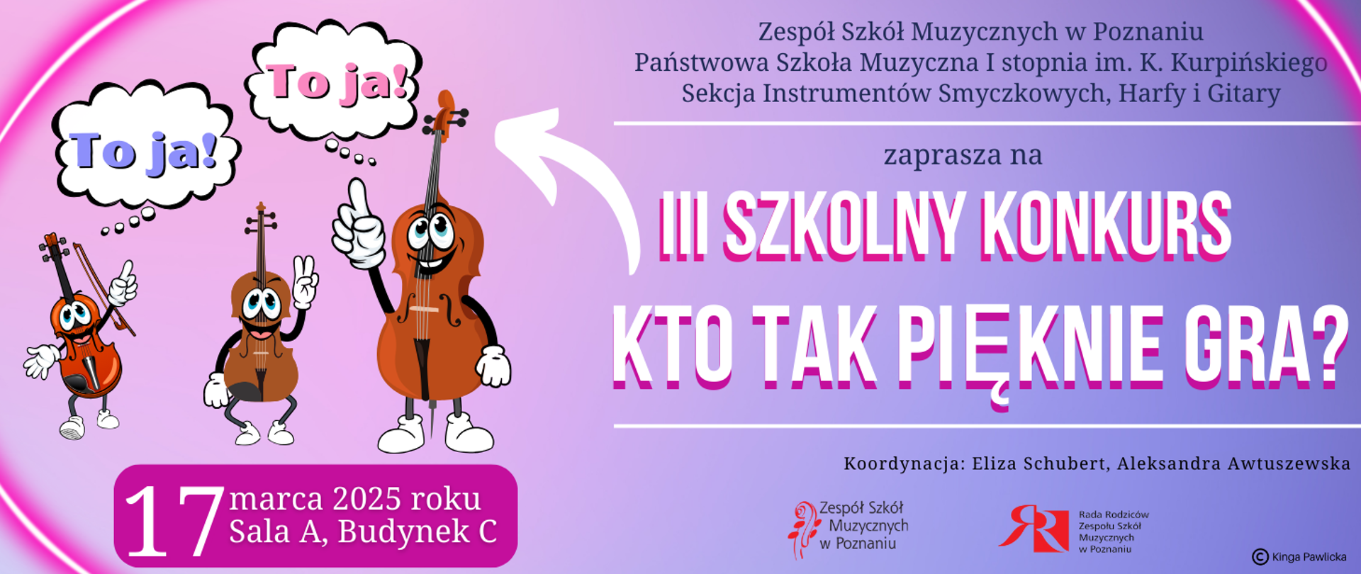 Baner na różowo-fioletowym tle z zabawną grafiką uśmiechniętych instrumentów: skrzypiec, altówki i wiolonczeli. Po prawej stronie tekst: " Zespół Szkół Muzycznych w Poznaniu, Państwowa Szkoła Muzyczna I stopnia im. K. Kurpińskiego, Sekcja Instrumentów Smyczkowych, Harfy i Gitary zaprasza na III SZKOLNY KONKURS: KTO TAK PIĘKNIE GRA? 17 marca 2025. Koordynacja: Eliza Schubert, Aleksandra Awtuszewska. Poniżej logo ZSM i Rady Rodziców. Projekt: Kinga Pawlicka