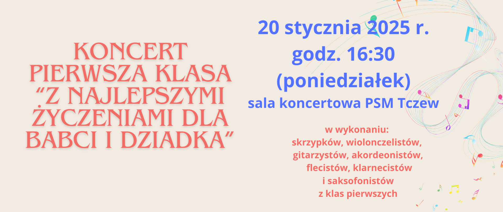 Na beżowym tle z prawej strony grafika kolorowej, pofalowanej pięciolinii z nutami. Treść ogłoszenia: Koncert pierwsza klasa "z najlepszymi życzeniami dla babci i dziadka" w wykonaniu skrzypków, wiolonczelistów, gitarzystów, akordeonistów, flecistów, klarnecistów i saksofonistów z klas pierwszych. 20 stycznia 2025 r. godz. 16:30 (poniedziałek), sala koncertowa PSM Tczew.