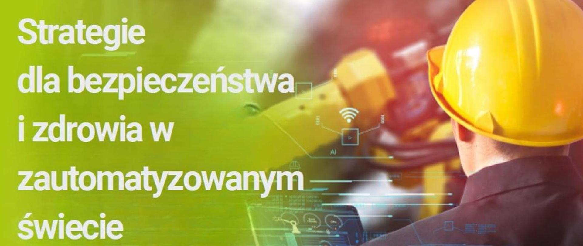 Biały napis na zielonym tle: Strategie dla bezpieczeństwa i zdrowia w zautomatyzowanym świecie, z lewej strony odwrócony tyłem pracownik w kasku z tabletem w ręku, przed nim robot 