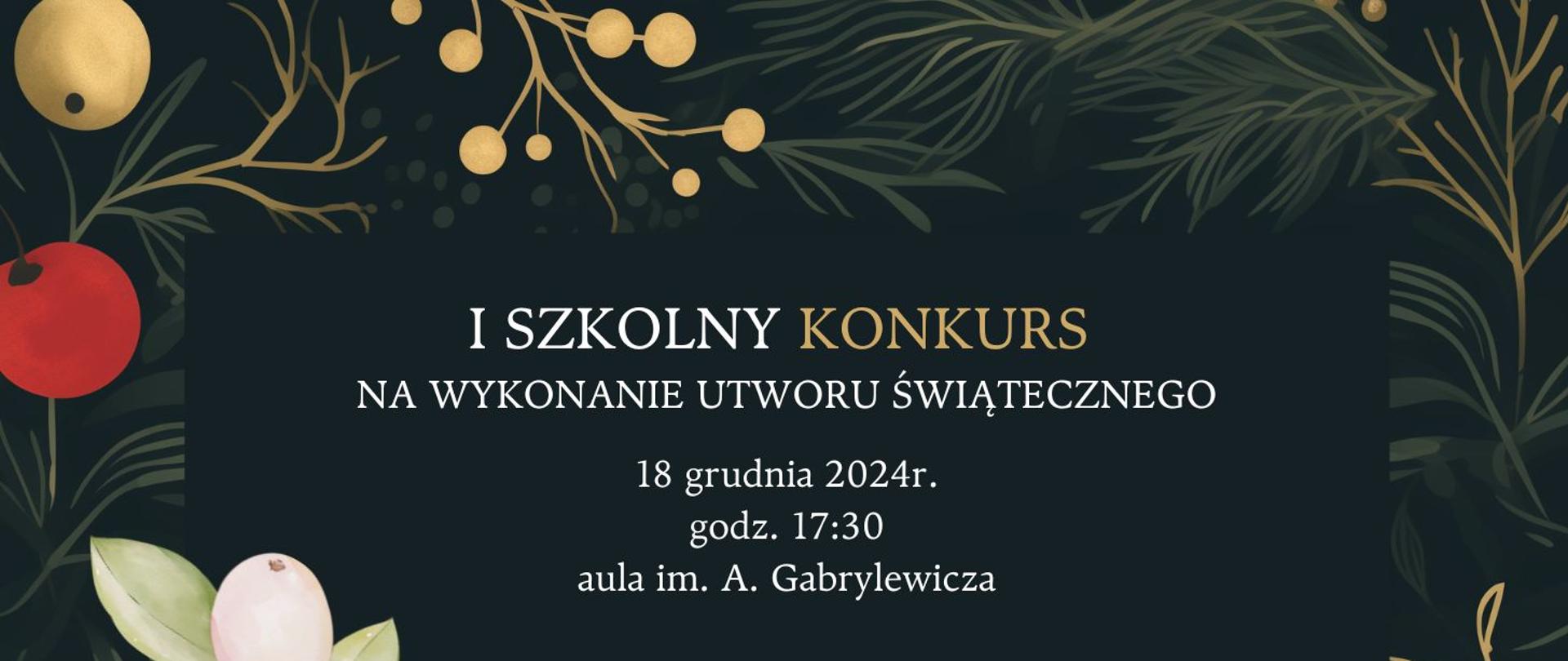 I SZKOLNY KONKURS
NA WYKONANIE UTWORU ŚWIĄTECZNEGO
18 grudnia 2024 r. godz. 17:30
aula im. A. Gabrylewicza
Karta zgłoszenia do pobrania na stronie szkoły lub w sali 011.
Szczegóły dostępne w Regulaminie oraz u nauczycieli przedmiotu głównego.