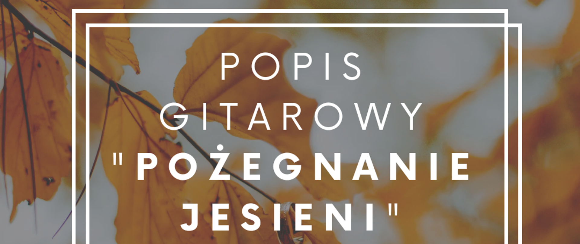 W tle zdjęcie pożółkłego jesiennego drzewa. Na pierwszym planie biała ramka oraz tekst "POPIS GITAROWY "POŻEGNANIE JESIENI" 15 LISTOPADA GODZ. 17:00 SALA KAMERALNA".