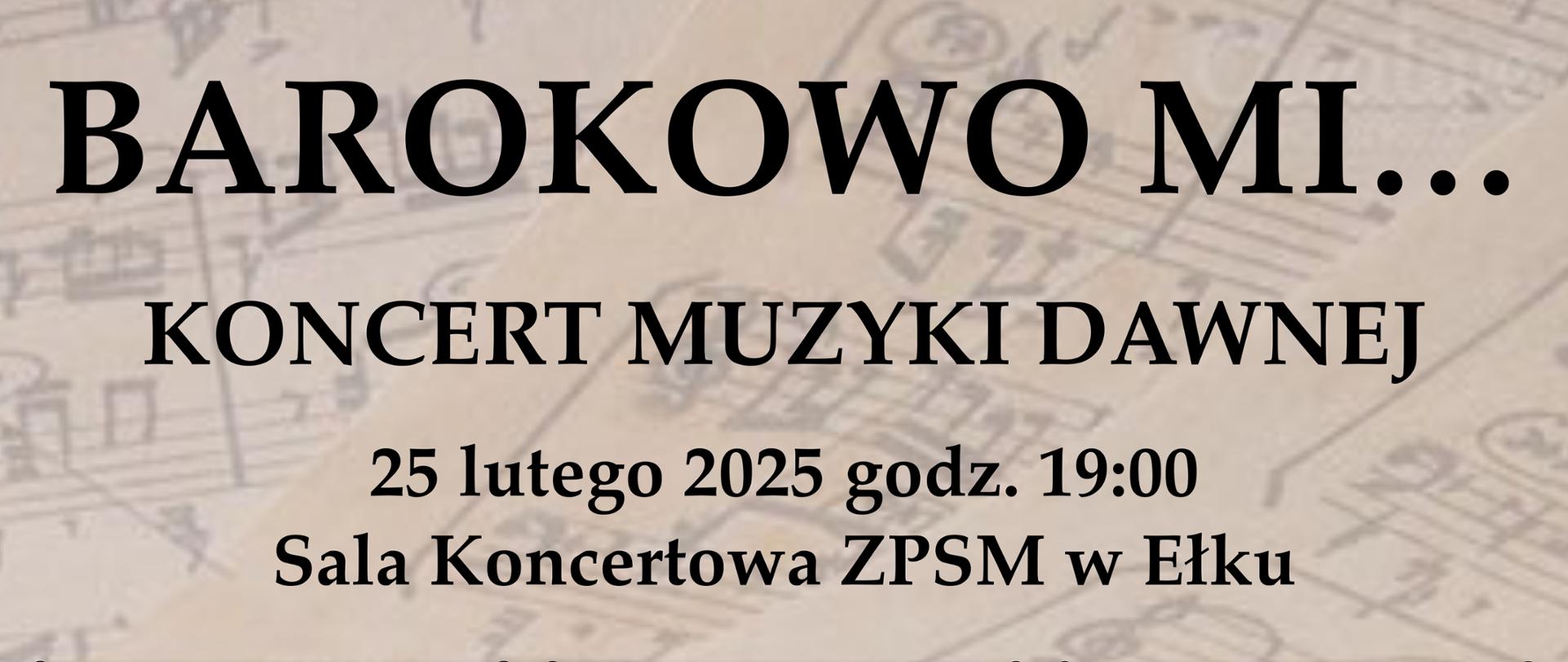 Plakat promujący koncert zatytułowany „BAROKOWO MI…”. Na górze widnieje duży, wyrazisty tytuł „BAROKOWO MI…”. Poniżej umieszczono datę i godzinę wydarzenia: „25 lutego 2025 godz. 19:00”, oraz miejsce – „Sala Koncertowa ZPSM w Ełku”. W centralnej części plakatu dużymi literami znajduje się napis „KONCERT MUZYKI DAWNEJ”, a na dole wymienieni są wykonawcy: Rafael Gabriel Przybyła, Anna Krzysztofik-Buczyńska oraz Amadeusz Buczyński. Plakat utrzymany jest w eleganckim, nowoczesnym stylu, nawiązującym do barokowej estetyki muzyki dawnej.