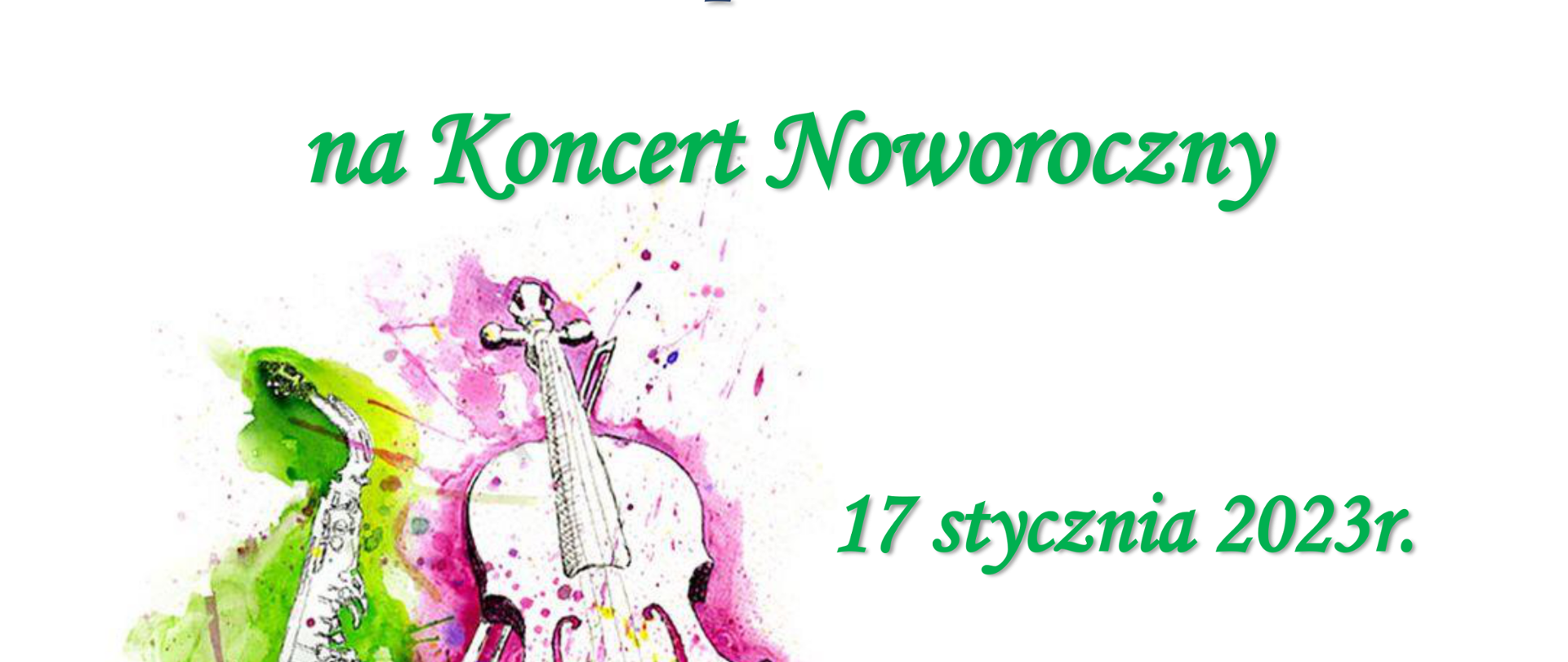 Zaproszenie na koncert noworoczny dn. 17 stycznia 2023 r. Napisy w kolorystyce granatowej oraz zielonej. Na zaproszeniu grafika przedstawiająca trzy instrumenty: saksofon, skrzypce oraz klawiaturę fortepianu. Pod instrumentami widoczne akwarelowe, przeplatające się barwy, zieloną, różową oraz błękitną.