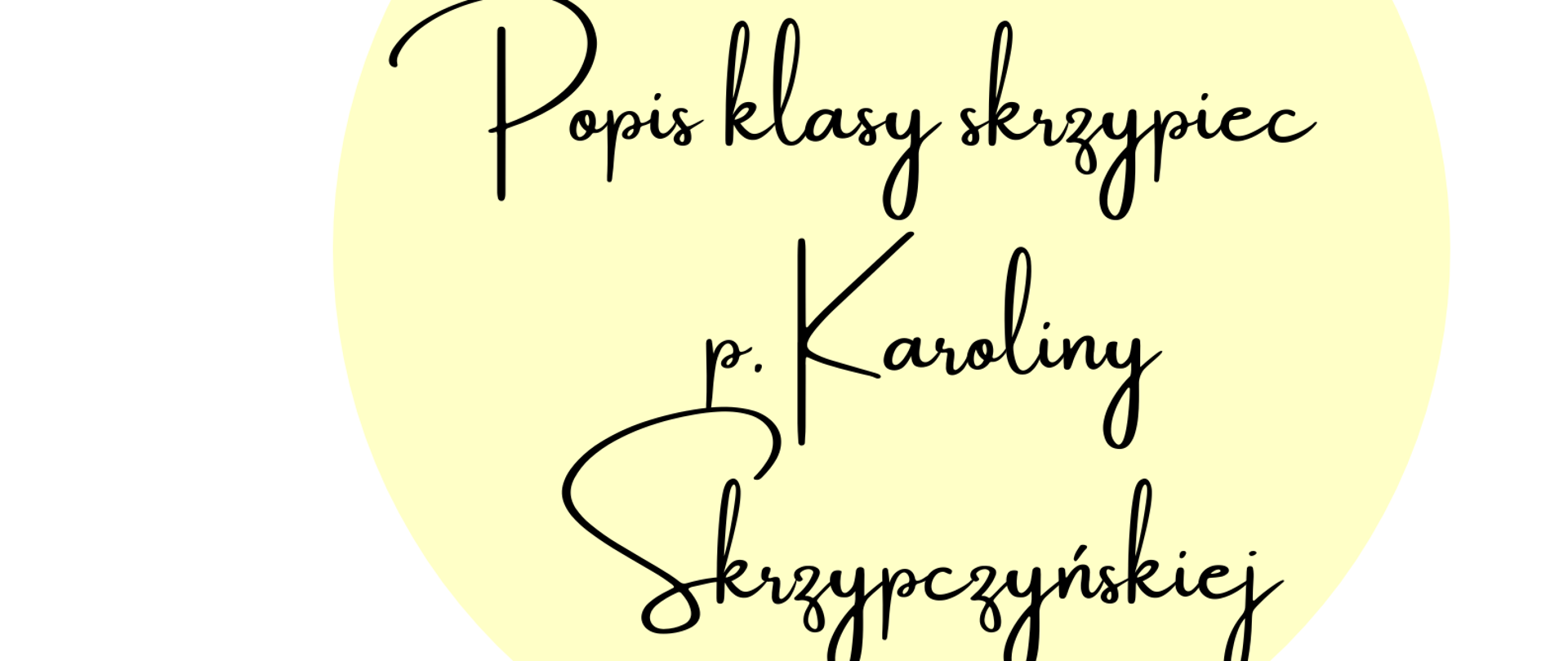 Białe tło plakatu. W lewym górnym roku brązowe skrzypce ze smyczkiem. Od prawej żółte kółko a w nim czarny napis "17.12.2024 /wtorek/ godz.17:00" Na środku duże żółte kółko w którym widnieje czarny napis "Popis klasy skrzypiec p. Karoliny Skrzypczyńskiej". W lewym dolnym roku żółte kółko. Na środku duży napis "Zapraszamy!!!"