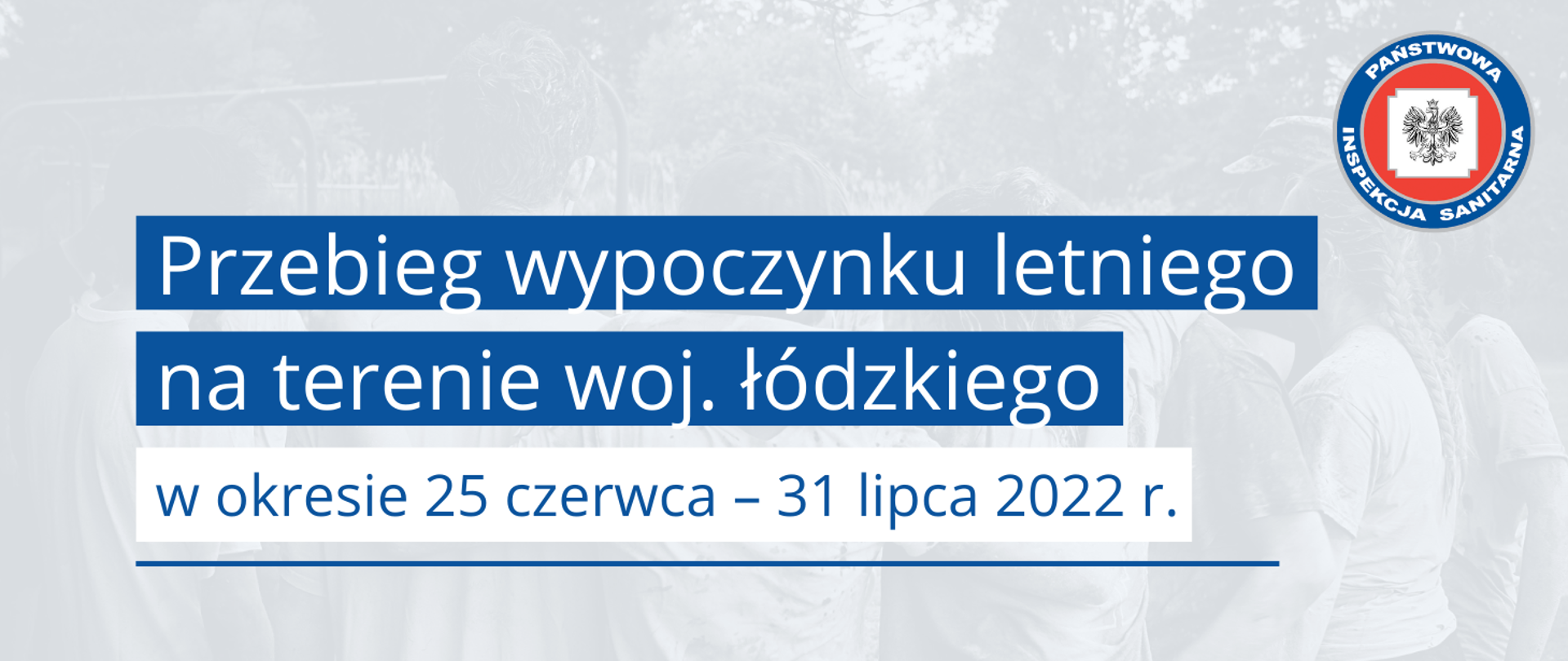 Grafika z tekstem: Przebieg wypoczynku letniego na terenie woj. łódzkiego w okresie 25 czerwca–31 lipca 2022 r. W tle zdjęcie młodzieży. Logo Państwowej Inspekcji Sanitarnej w prawym górnym rogu.