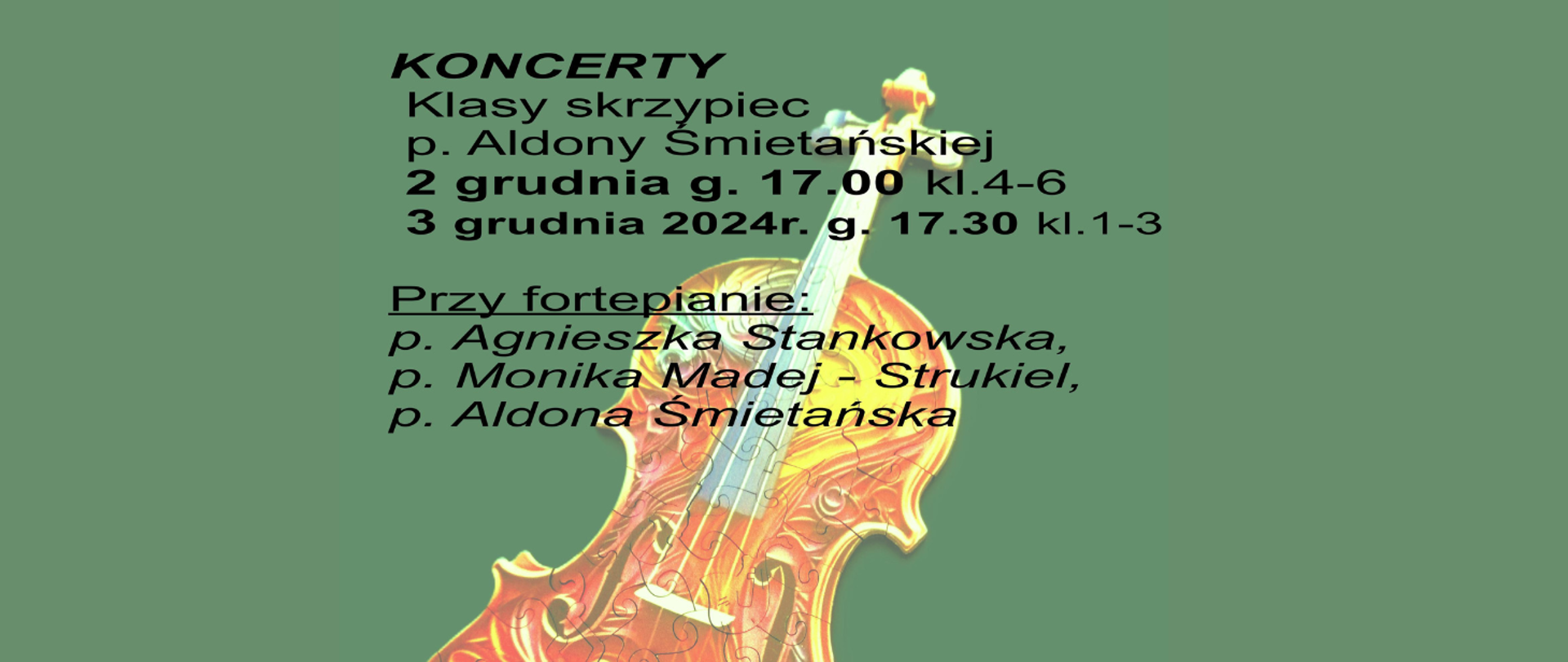 Na zielonym tle zdjęcie kolorowych puzzli tworzących kształt skrzypiec. Treść ogłoszenia: Koncert klasy skrzypiec p. Aldony Śmietańskiej. 2 grudnia g. 17.00 kl. 4-6, 3 grudnia 2024 g. 17:30 kl. 1 - 3. Przy fortepianie: p. Agnieszka Stankowska, p. Monika Madej-Strukiel, p. Aldona Śmietańska. 