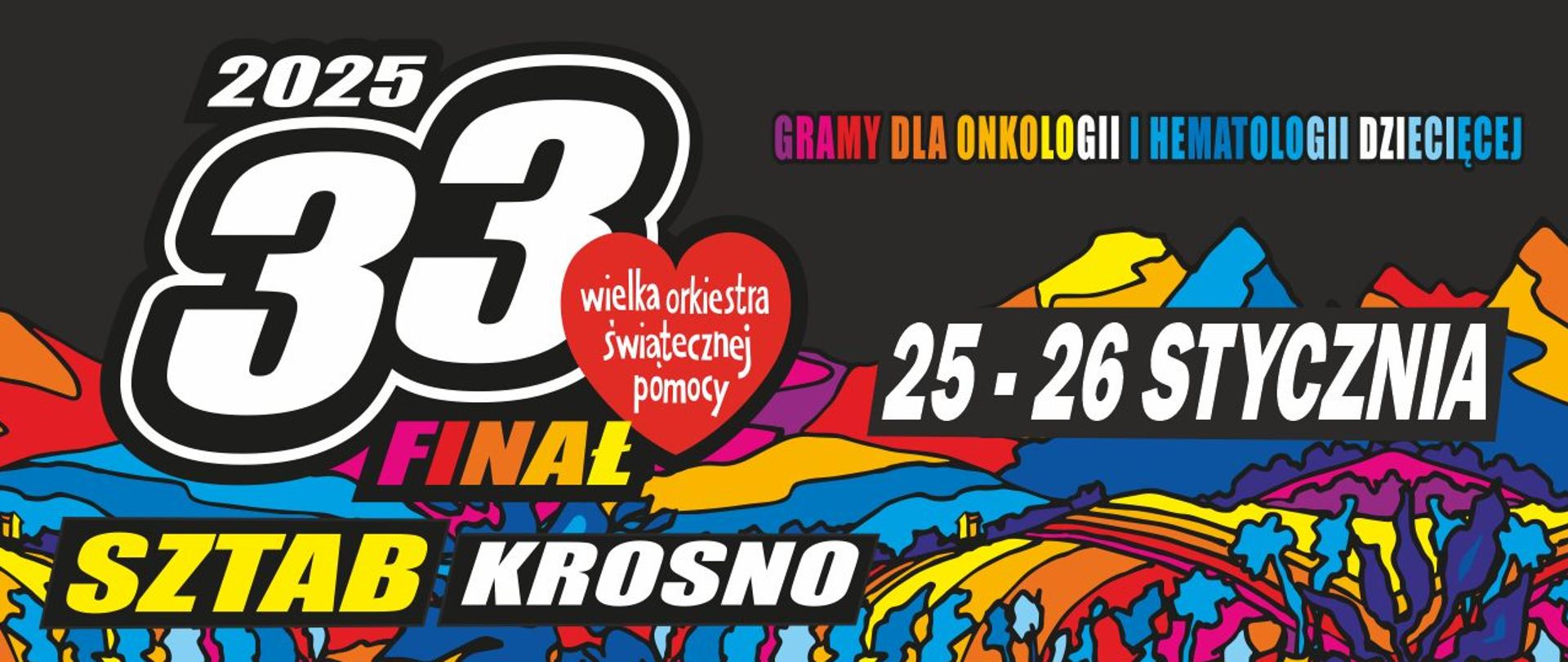 Plakat informujący o 33 Finale Wielkiej orkiestry świątecznej pomocy 2025.Na czarnym tle białe napisy 25-26 stycznia, sztab Krosno, 33 Finał, czerwone serduszko. Od połowy plakatu w poziomie wielobarwne góry, pola domki. Na samym dole biała część plakatu w logami partnerów wydarzenia. 