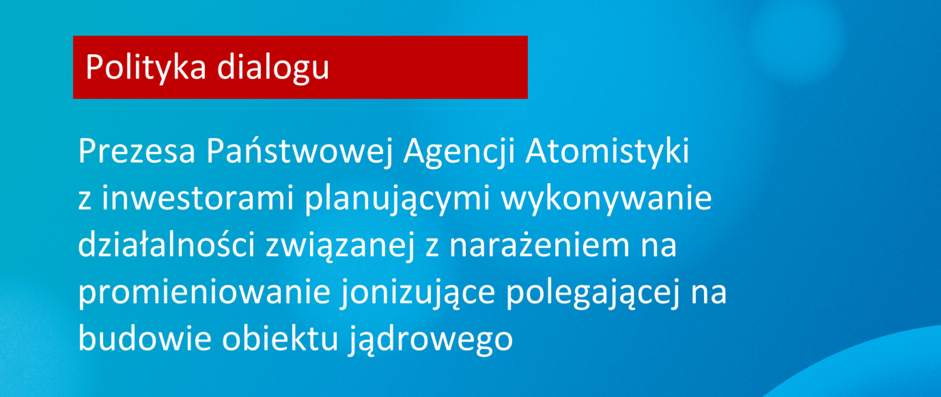 Polityka dialogu Prezesa Państwowej Agencji Atomistyki z inwestorami planującymi wykonywanie działalności związanej z narażeniem na promieniowanie jonizujące polegającej na budowie obiektu jądrowego