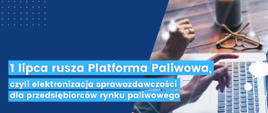 1 lipca rusza Platforma Paliwowa, czyli elektronizacja sprawozdawczości dla przedsiębiorców rynku paliwowego.