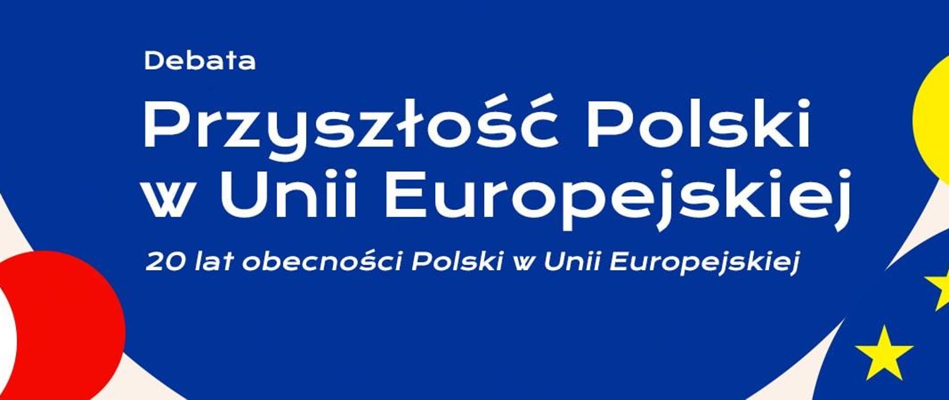Grafika - na kolorowym tle napis Debata: „Przyszłość Polski w Unii Europejskiej”.