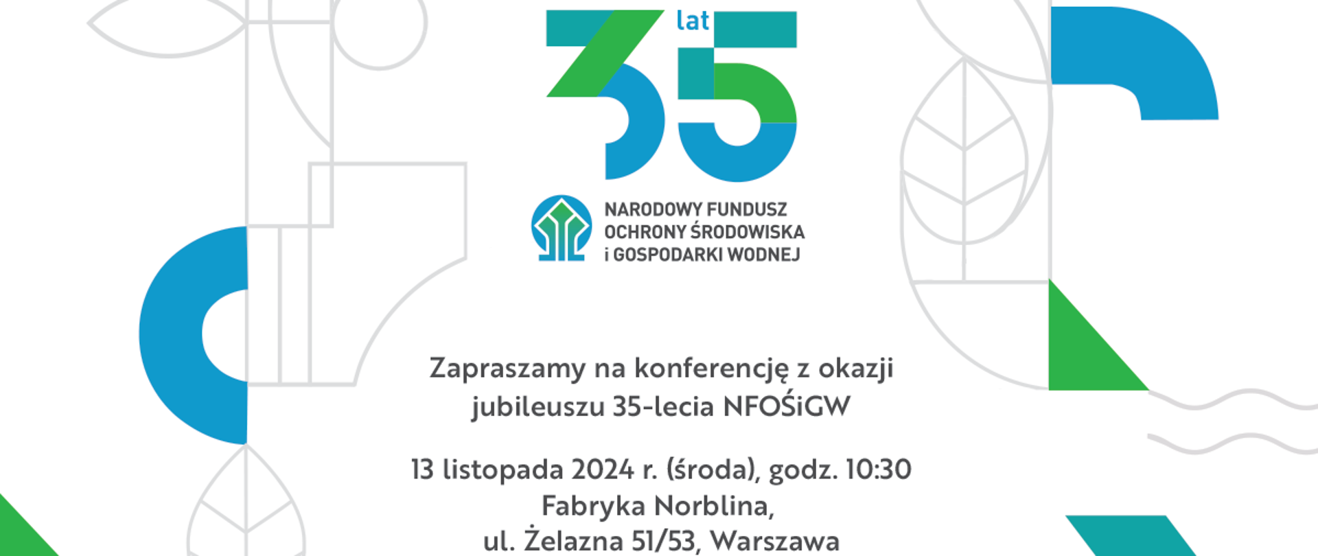 Zapraszamy do udziału w konferencji organizowanej przez Narodowy Fundusz Ochrony Środowiska i Gospodarki Wodnej z okazji jubileuszu 35-lecia działalności, która odbędzie się 13 listopada 2024 r. (środa) o godz. 10.30 w Fabryce Norblina, ul. Żelazna 51/53, Warszawa.