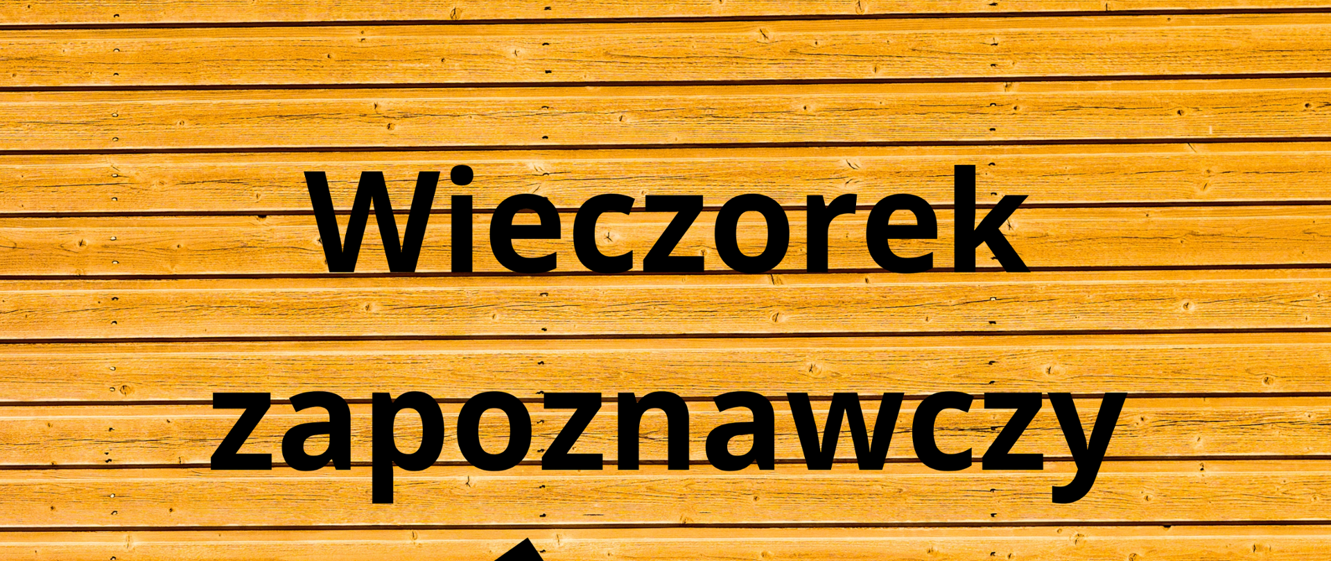 Plakat informujący o wieczorku zapoznawczym - tło imitujące deski, czarne napisy informujące o terminie i godzinie spotkania. Czarna grafika przedstawiająca dłonie w geście powitania i emotka uśmiechniętej buźki.