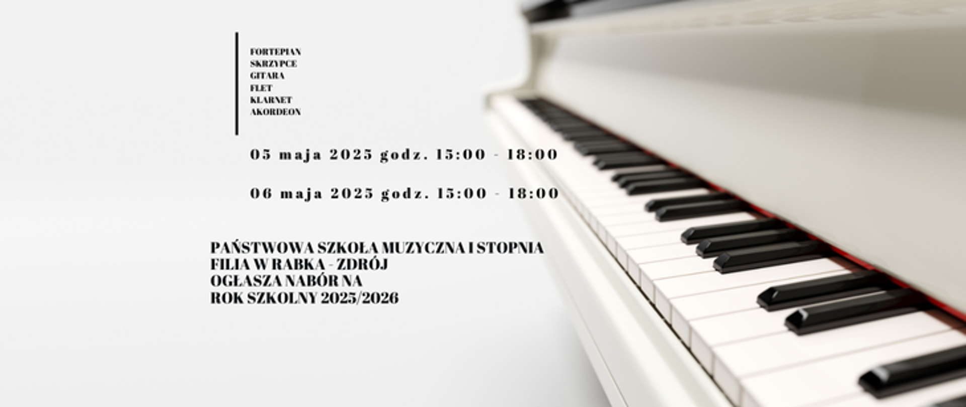 Białe tło. Po lewej stronie wypisane jeden pod drugim instrumenty: fortepian, skrzypce, gitara, flet, klarnet, akordeon. Poniżej data badania przydatności 05 maja 2025 w godzinach 15 do 18 oraz 06 maja 2025 w godzinach 15 do 18. Poniżej nazwa szkoły filia Rabka Zdrój ogłasza nabór na rok szkolny 2025/2026. Po prawej stronie bokiem klawiatura białego fortepianu. 