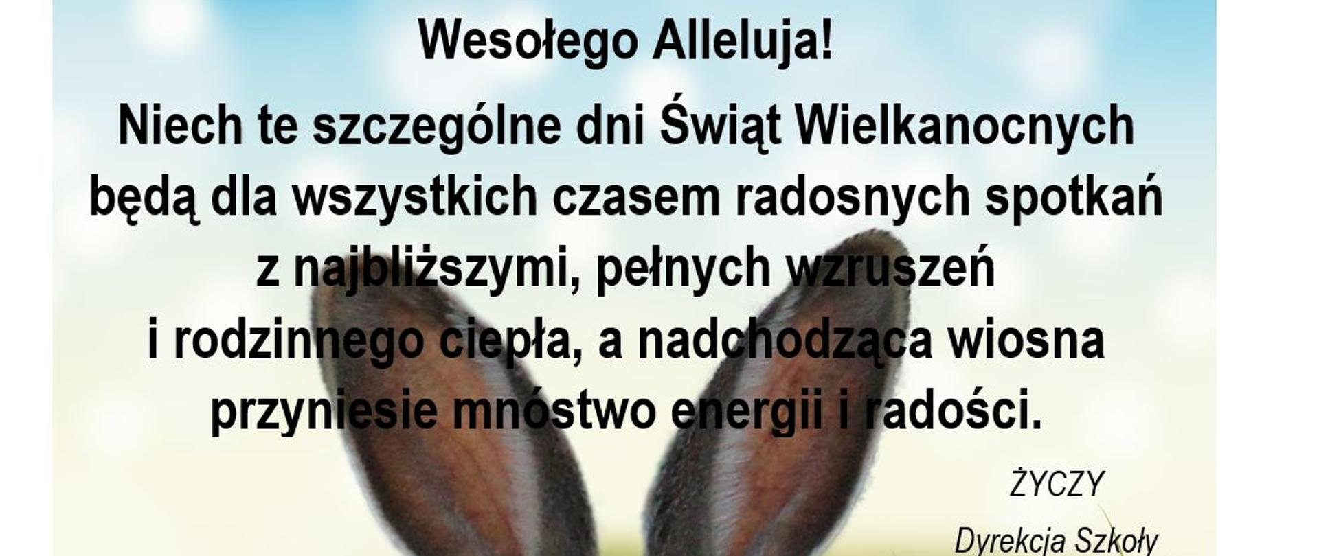 Grafika kolorowa. Uczy zająca wystające z zielonej trawy. Napis o treści "Wesołego Alleluja! Niech te szczególne dni Świąt Wielkanocnych będą dla wszystkich czasem radosnych spotkań z najbliższymi, pełnych wzruszeń i rodzinnego ciepła, a nadchodząca wiosna przyniesie mnóstwo energii i radości. Życzy Dyrekcja Szkoły
