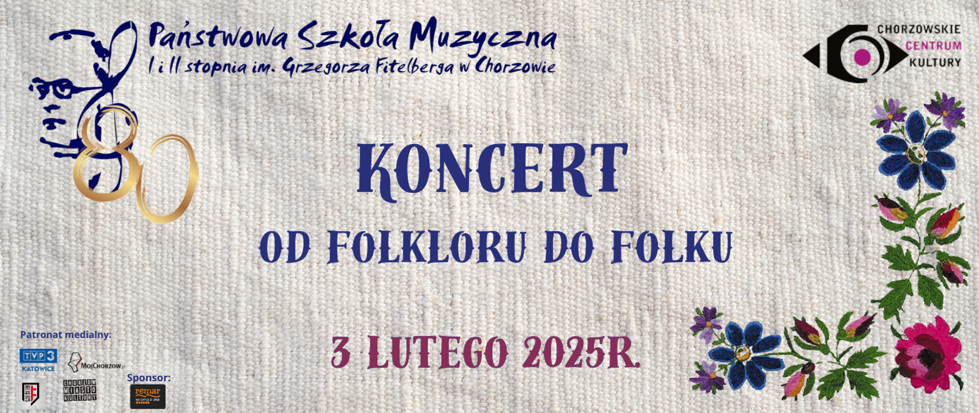 Państwowa Szkoła Muzyczna l i ll stopnia im. Grzegorza Fitelberga w Chorzowie
zaprasza na KONCERT OD FOLKLORU DO FOLKU. W wykonaniu nauczycieli, absolwentów i uczniów szkoły. 3 LUTEGO 2025 R. GODZ. 17:30 CHORZOWSKIE CENTRUM KULTURY
Patronat medialny:
TVP 3 KATOWICE
MÓJ CHORZÓW
Echo Chorzowa
CHORZÓW MIASTO KULTURY