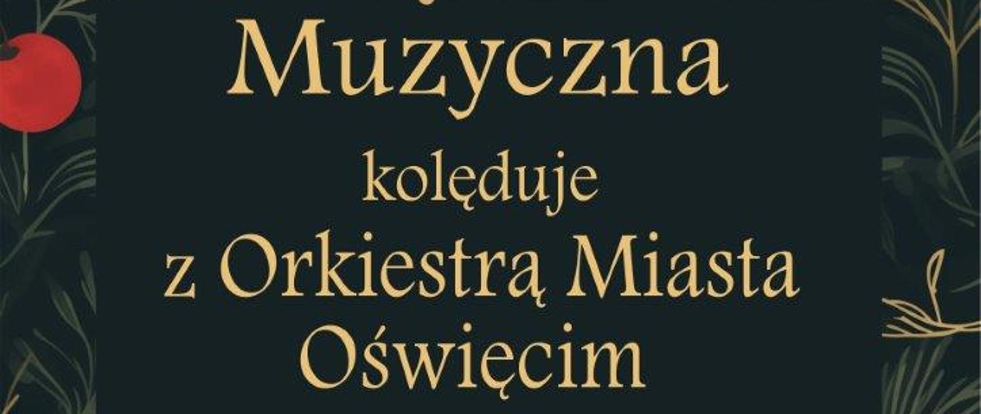 Plakat w kolorze ciemno zielonym. Widać elementy choinkowe oraz czerwone i "złote" owoce. Na dole widać logo PSM I st. Oświęcim, Stowarzyszenie Przyjaciół Państwowej Szkoły Muzycznej I st. w Oświęcimiu, OCK, Urząd Miasta.