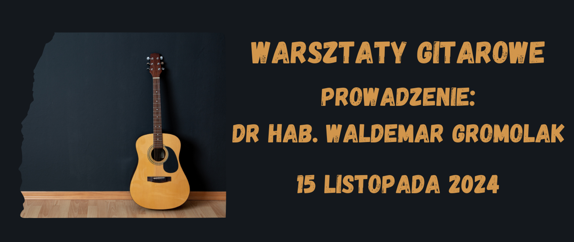 Grafika informująca o warsztatach gitarowych. Na granatowym tle z lewej strony zdjęcie gitary opartej o ścianę, z prawej strony tekst w kolorze musztardowym "Warsztaty gitowe, prowadzenie: dr hab. Waldemar Gromolak, 15 listopadaa 2024".