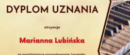 Dyplom uznania za wyróżniające przygotowanie Laureata otrzymuje Marianna Lubińska w drugim Ogólnopolskim Konkursie Instrumentalnym dla uczniów szkół muzycznych pierwszego i drugiego stopnia VIRTUOSO! w Toruniu w dniach od piętnastego do trzydziestego kwietnia dwa tysiące dwudziestego czwartego roku.