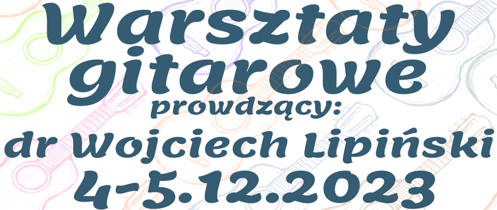 Na tle kolorowych gitar znajduje się napis informujący o odbywających się w dniach 4-5.12.2023 Warsztatach Gitarowych prowadzonych przez dr Wojciecha Lipińskiego. 