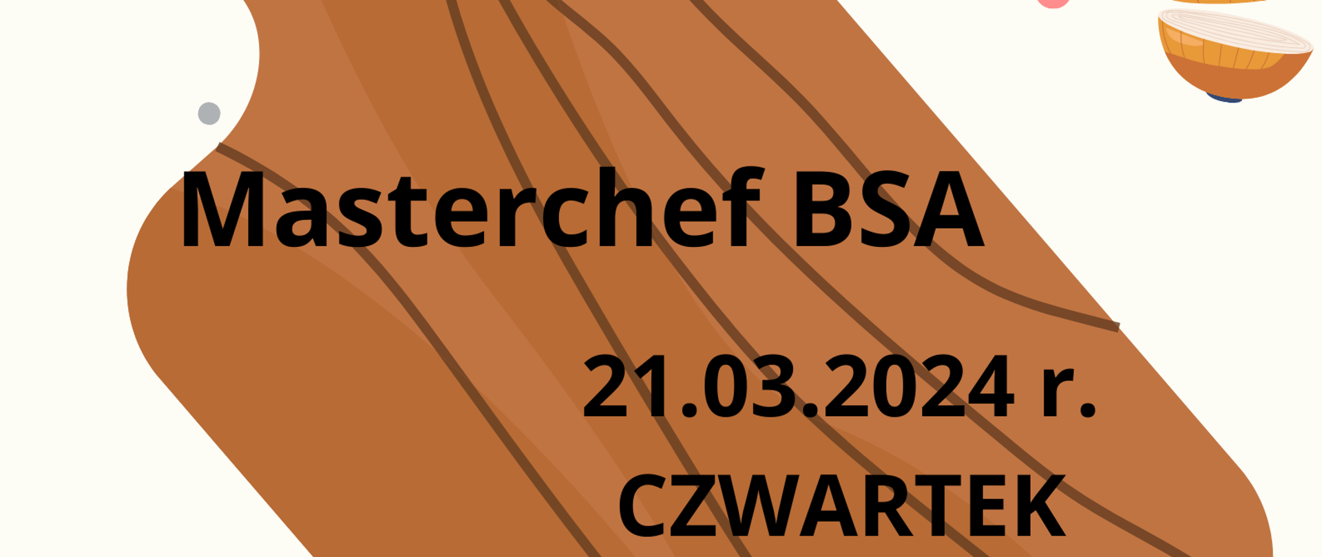 Plakat informujący o konkursie Masterchef BSA: białe tło, czarne napisy: data, godzina, miejsce konkursu, grafika przedstawiająca drewnianą deskę kuchenną, paprykę, pokrojoną cebulę, paprykę, awokado, pieczarki, pomidora, kolorowe kropki