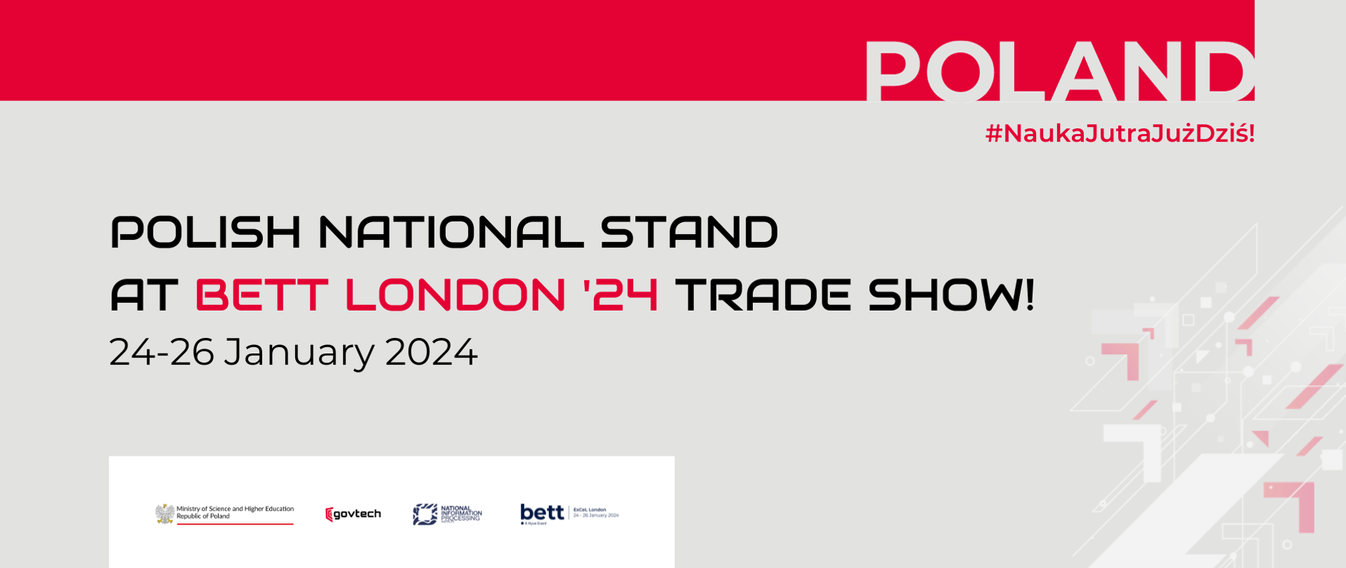 POLAND #NaukaJutraJużDziś
Polish national stand at Bett London '24 trade show!
24-26 January 2024
Logo: Ministry of Science and Higher Education Republic of Poland, govtech, National Information Processing, bett