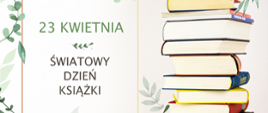 po prawej stronie napis: 23 kwietnia ŚWIATOWY DZIEŃ KSIĄŻKI, po lewej stos książek, dokoła roślinny ornament