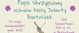 Grafika przedstawia panoramę na waniliowym tle zielony napis "Popis skrzypcowy uczniów klasy Jolanty Bartoszek", pod spodem grafika przedstawiająca skrzypce , z boku z lewej strony różowe napisy "22 maja (poniedziałek) godz. 16:30", z prawej strony " sala koncertowa PSM I st. w Bełchatowie. 