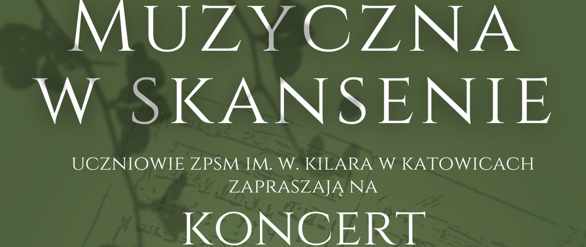 MUZYCZNA W SKANSENIE
UCZNIOWIE ZPSM IM. W. KILARA W KATOWICACH ZAPRASZAJĄ NA
KONCERT FINAŁOWY
PROJEKTU REALIZOWANEGO W RAMACH PROGRAMU BARDZO MŁODA KULTURA
25.09.2024 GODZ. 10:00
MUZEUM „GÓRNOŚLĄSKI PARK ETNOGRAFICZNY" W CHORZOWIE
W PROGRAMIE:
• KONCERT FINAŁOWY UCZNIÓW ZPSM
• NAUKA WSPÓLNEGO TANCA AUTORSTWA UCZESTNIKÓW PROJEKTU
• WSPÓLNA ZABAWA PRZY OGNISKU
• GRA TERENOWA I WIELE WIĘCEJ...
Na koncert zapraszają partnerzy lokalni:
Projekt realizowany w ramach programu Bardzo Młoda Kultura