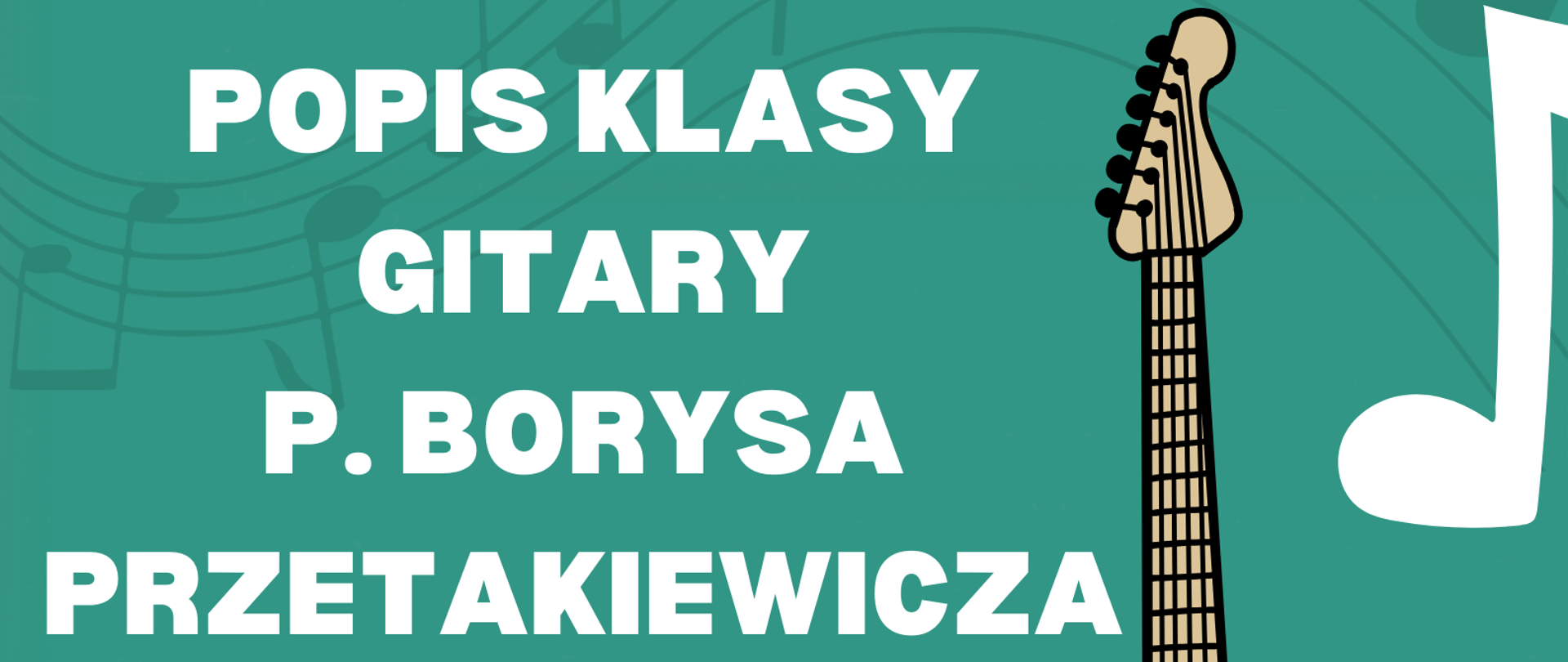 Zielone tło. Od góry z lewej strony biała nutka. Następnie w kolorze ziemnej zieleni falująca pięciolinia z nutkami. Na niej biały napis "Popis klasy gitary p. Borysa Przetakiewicza" Obok napisu duża gitara z brązowym gryfem i zielono-białym pudłem. Następnie czarny napis "19.12.2024 r. czwartek godz. 17:00 Zapraszamy!!! " Po bokach białe nutki.