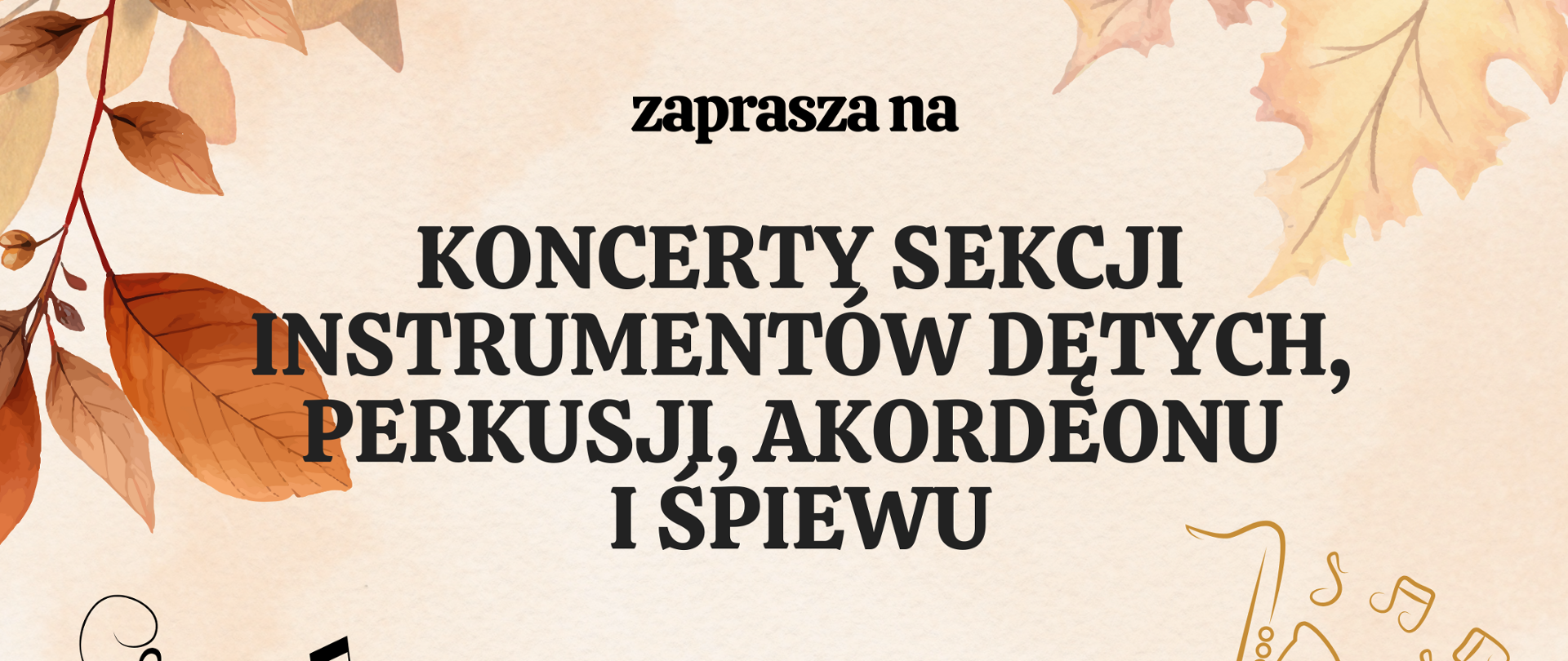 Plakat tło łososiowe na drugim planie jesienne liście w kolorze złotym państwa szkoła muzyczna pierwszego drugiego stopnia imienia Witolda z jakiego w Nysie zapraszam na koncert sekcji instrumentów dętych perkusja akordeonu i śpiewu poniżej grafiki przedstawiające kobietę grającą na flecie mężczyzna na trąbce wszystko rysunek kreską powyżej saksofon oraz pięciolinia z kluczem wiolinowym i nutami artystycznie wygięta 25 listopada 2024 godzina 16:20 29 Listopada 2024 godzina 16:00 sala koncertowa im Jerzego Kozarzewskiego
