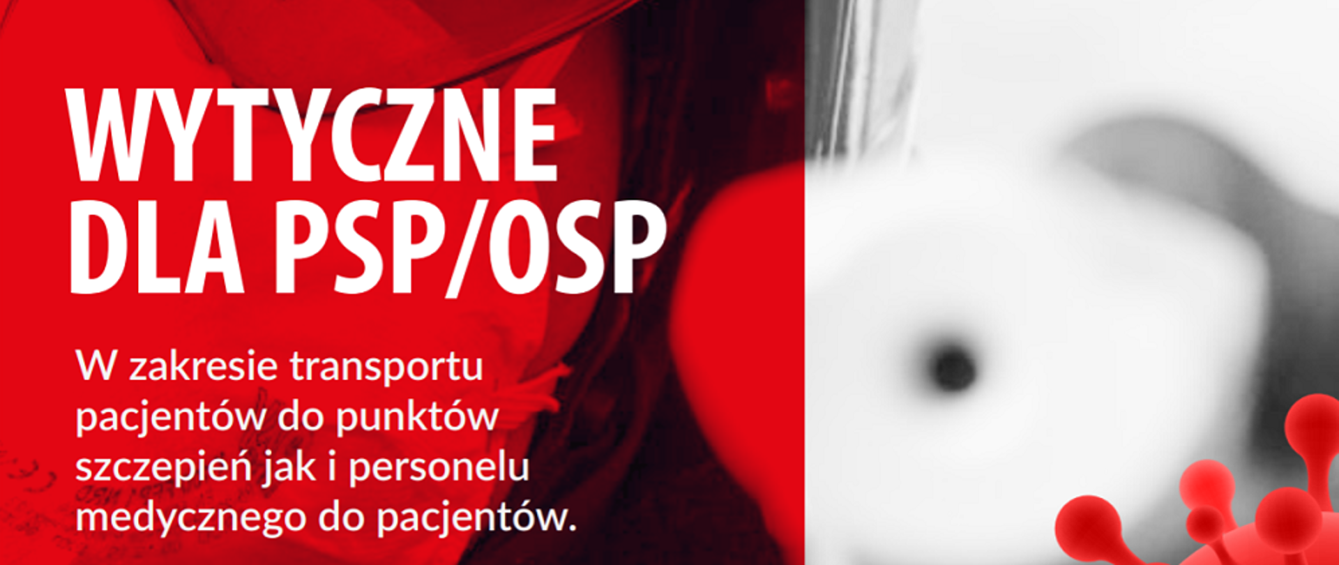 Zdjęcie propaguje wytyczne dla jednostek Państwowej Straży Pożarnej i Ochotniczych Straży Pozarnych. Na czerowno - białym tle umieszczony jest napis dużymi białymi literami Wytyczne dla PSP/OSP w zakresie transportu pacjentów do punktów szczcepień jak i personelu medycznego do pacjentów