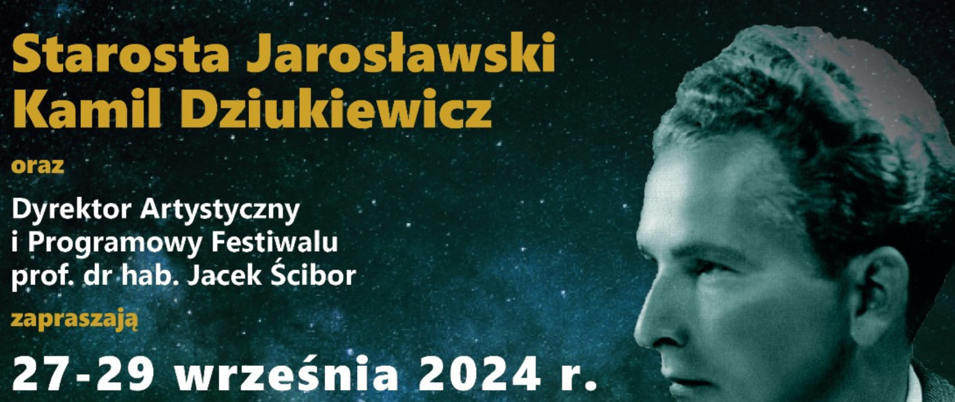 Baner reklamowy na ciemnym tle nocnego nieba z widocznymi gwiazdami, z prawej strony w górnej części zdjęcie Jana Kusiewicza. Na górze żółty napis;
Starosta Jarosławski Kamil Dziukiewicz oraz Dyrektor Artystyczny i Programowy Festiwalu prof. dr hab. Jacek Ścibor zapraszają na niezwykle wydarzenie artystyczne – V Festiwal Muzyczny im. Jana Kusiewicza, który odbędzie się w dniach 27-29 września 2024 r. 