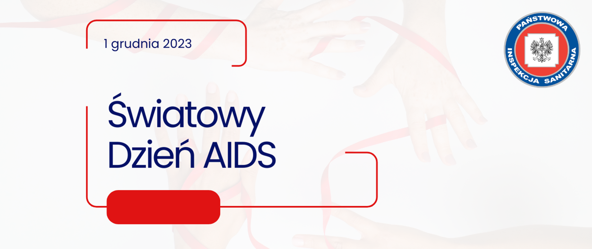 Na białym tle z rękoma oplecionymi czerwoną wstęgą umieszczono napis w czerwonej ramce o treści 1 grudnia 2023 Światowy Dzień AIDS. Po prawej stronie umieszczono logo Państwowej Inspekcji Sanitarnej.