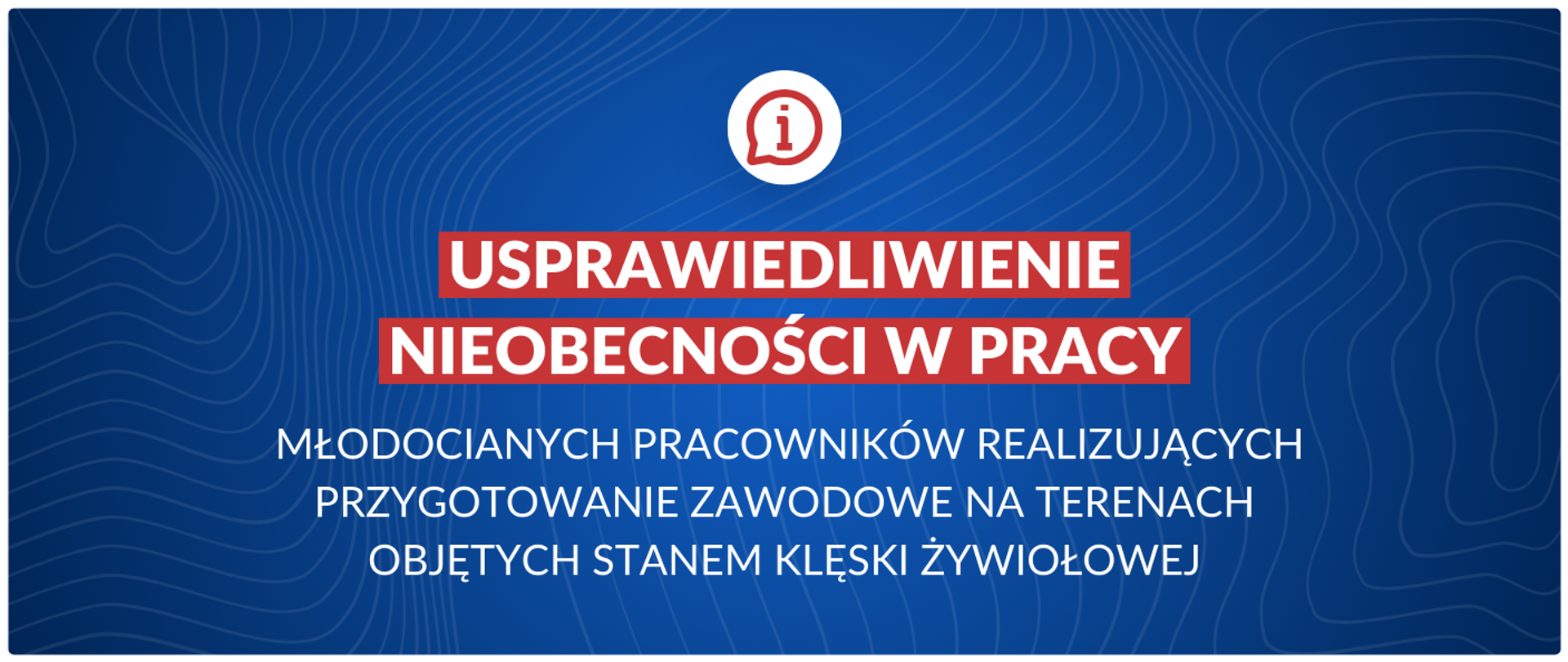 Usprawiedliwienie nieobecności w pracy młodocianych pracowników realizujących przygotowanie zawodowe na terenach objętych stanem klęski żywiołowej.