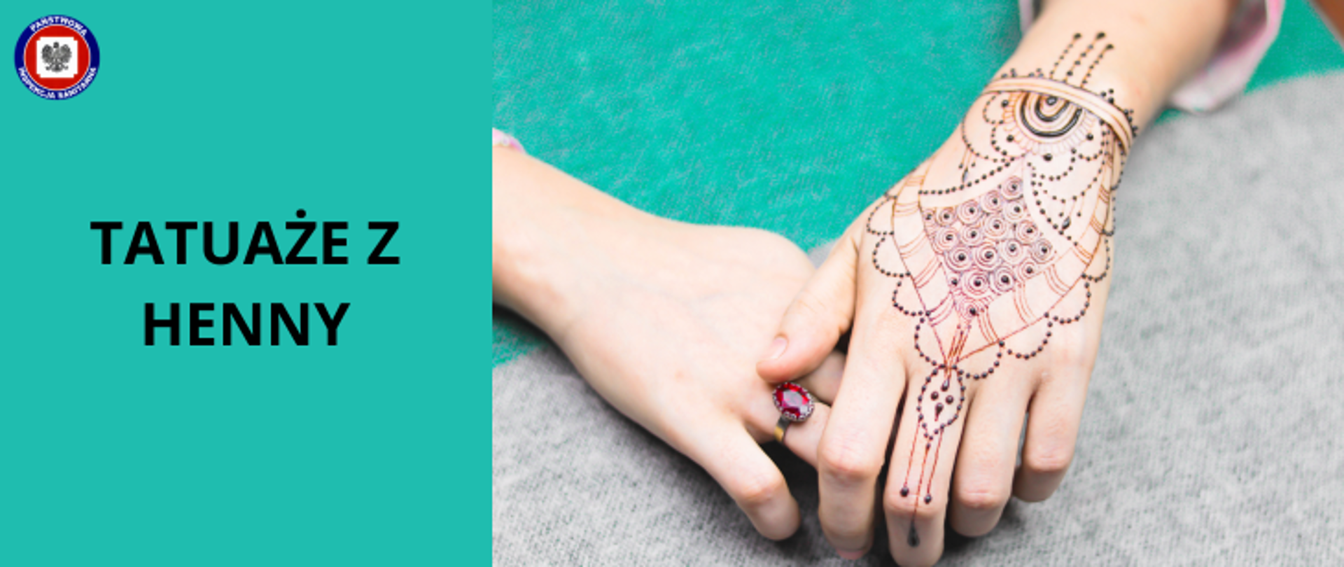 Na turkusowym tle dłonie kobiety. Na prawej ręce, na dłoni pierścionek z czerwonym owalnym kamieniem. Na lewej dłoni tatuaż wykonany z henny. Po lewej stronie napis Tatuaże z henny. W lewym górnym rogu logo Państwowej Inspekcji Sanitarnej.