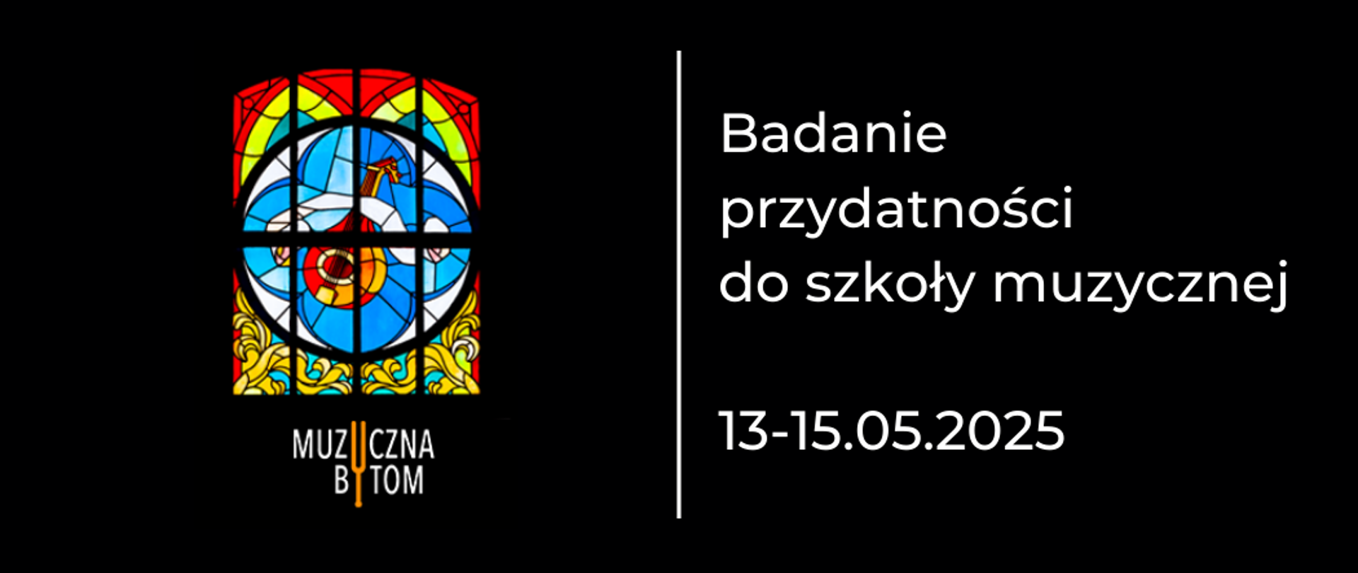 Na czarnym tle po lewej stronie witraż szkolny pod nim logotyp szkoły. Po prawej stronie hasło: Badanie przydatności do szkoły muzycznej, poniżej data.