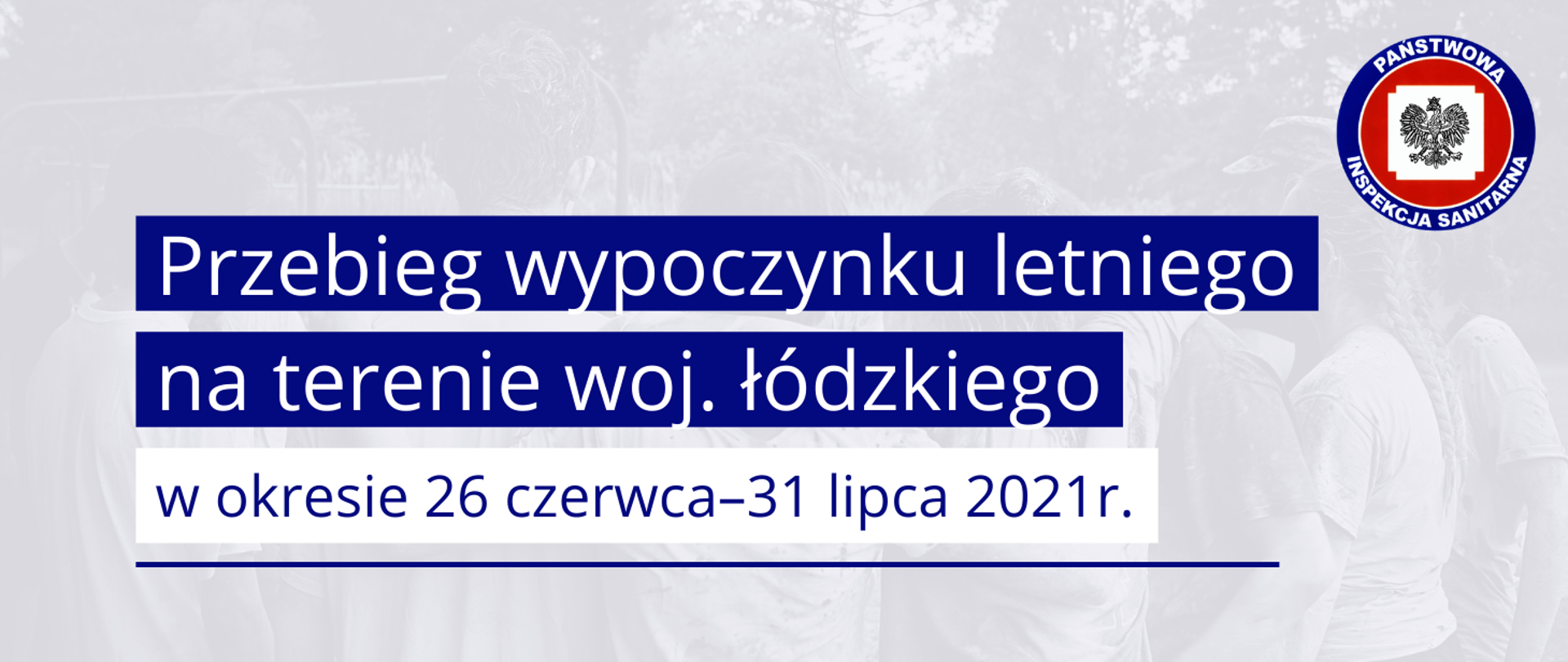 Grafika z tekstem: Przebieg wypoczynku letniego na terenie woj. łódzkiego w okresie 26 czerwca–31 lipca 2021r. W tle zdjęcie młodzieży. Logo Państwowej Inspekcji Sanitarnej w prawym górnym rogu.